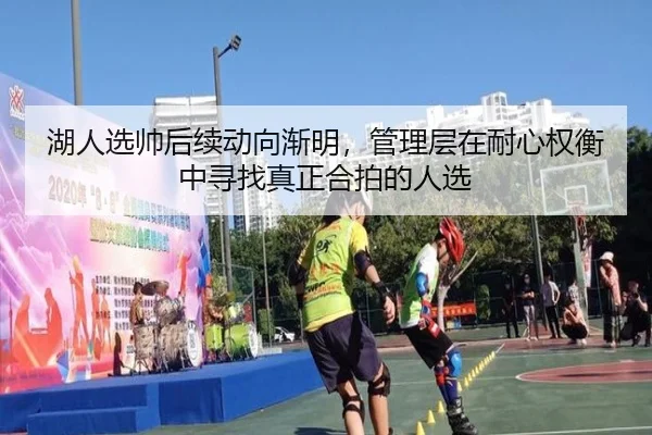 湖人选帅后续动向渐明，管理层在耐心权衡中寻找真正合拍的人选